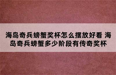 海岛奇兵螃蟹奖杯怎么摆放好看 海岛奇兵螃蟹多少阶段有传奇奖杯